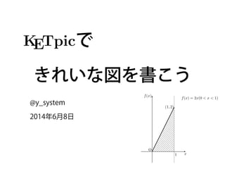    で
きれいな図を書こう
@y_system
2014年6月8日
KETpic v4.2.2 ltd コマンド一
for R
いての注意
込みには次を実行する．
/work/ketpic.Rdata”)  （C:/work/は作業フォルダ名）
ィレクトリの変更は setwd(”c:/work”)
(1, 2)
f(x) = 2x(0 < x < 1)
1 x
f(x)
O
 