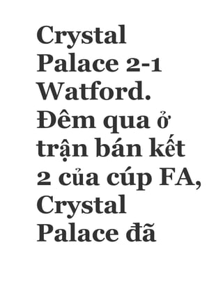Crystal
Palace 2-1
Watford.
Đêm qua ở
trận bán kết
2 của cúp FA,
Crystal
Palace đã
 