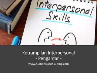 Ketrampilan Interpersonal
- Pengantar -
www.humanikaconsulting.com
 