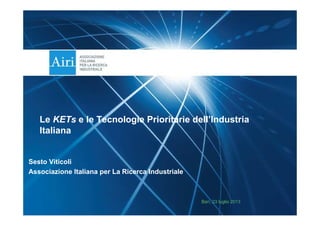 Sesto Viticoli
Associazione Italiana per La Ricerca Industriale
Bari, 23 luglio 2013
Le KETs e le Tecnologie Prioritarie dell’Industria
Italiana
 