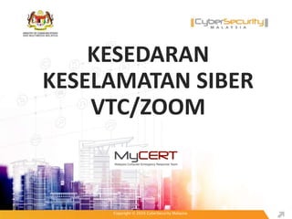 Copyright © 2020 CyberSecurity MalaysiaCopyright © 2020 CyberSecurity Malaysia
KESEDARAN
KESELAMATAN SIBER
VTC/ZOOM
 