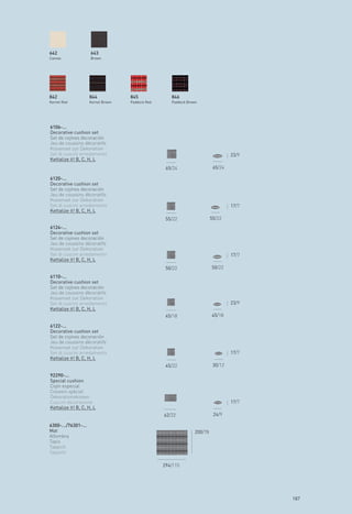 642                  643
Canvas               Brown




842                  844            845              846
Kernel Red           Kernel Brown   Paddock Red      Paddock Brown




6106-...
Decorative cushion set
Set de cojines decoración
Jeu de coussins décoratifs
Kissenset zur Dekoration
Set di cuscini arredamento                                                        23/9
Kettalize it! B, C, H, L
                                                   65/24                  65/24

6120-...
Decorative cushion set
Set de cojines decoración
Jeu de coussins décoratifs
Kissenset zur Dekoration
Set di cuscini arredamento                                                        17/7
Kettalize it! B, C, H, L
                                                   55/22                 55/22
6124-...
Decorative cushion set
Set de cojines decoración
Jeu de coussins décoratifs
Kissenset zur Dekoration
Set di cuscini arredamento                                                        17/7
Kettalize it! B, C, H, L
                                                   50/22                 50/22
6110-...
Decorative cushion set
Set de cojines decoración
Jeu de coussins décoratifs
Kissenset zur Dekoration
Set di cuscini arredamento                                                        23/9
Kettalize it! B, C, H, L
                                                   45/18                 45/18

6122-...
Decorative cushion set
Set de cojines decoración
Jeu de coussins décoratifs
Kissenset zur Dekoration
Set di cuscini arredamento                                                        17/7
Kettalize it! B, C, H, L
                                                   45/22                  30/12

92290-...
Special cushion
Cojín especial
Coussin spécial
Dekorationskissen
Cuscini decorazione                                                               17/7
Kettalize it! B, C, H, L
                                                  62/22                   24/9

6300-.../76301-...
Mat                                                             200/78
Alfombra
Tapis
Tappich
Tappeto

                                                  294/115




                                                                                         187
 