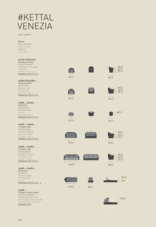 #KETTAL
VENEZIA
XX/XX > CM/inch



Woven
Fibra Sintética
Fibre Tressée
Geflecht
Intrecciato


46100-075/46150-...
Dining armchair
Sillón Comedor
Fauteuil s. à manger                                 83/33
Essstuhl                                             66/26
Poltroncina pranzo                                   39/15
Kettalize it! B, C, H, L
                           67/26            82/32
46200-075/46250-...
Club armchair
Sillón club
Fauteuil club                                        83/33
Clubsessel                                           66/26
Poltrona club                                        39/15
Kettalize it! B, C, H, L
                           82/32            82/32
46300-.../46350-...
Footstool
Reposapiés
Repose-pieds
Hocker                                              48/19
Appoggiapiedi
Kettalize it! B, C, H, L
                           67/26            45/19
46400-.../46450-...
2-seater sofa
Sofá 2 plazas
Canapé 2 places                                      85/34
Zweisitzer Sofa                                      66/26
Canapé 2 posti                                       31/12
Kettalize it! B, C, H, L
                           164/64           82/32
46500-.../46550-...
3-seater sofa
Sofá 3 plazas
Canapé 3 places                                      85/34
Dreisitzer Sofa                                      66/26
Canapé 3 posti
                                                     31/12
Kettalize it! B, C, H, L
                           224/89           82/32
46600-.../46650-...
Deckchair
Tumbona
Chaise longue
Sonnenliege                                             89/35
Lettino                                                 24/9
Kettalize it! B, C, H, L
                           210/83   80/31
46680-...
Canopy chaise longue
Capota tumbona
Capote bain de soleil
Sonnendach Sonnenliege                                 105/41
Capota lettino da sole
Kettalize it! C




194
 
