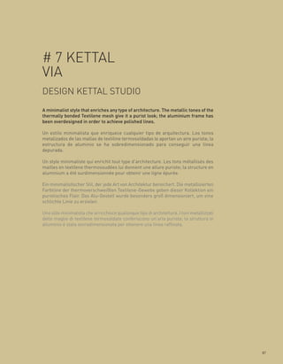 # 7 KETTAL
VIA
DESIGN KETTAL STUDIO
A minimalist style that enriches any type of architecture. The metallic tones of the
thermally bonded Textilene mesh give it a purist look; the aluminium frame has
been overdesigned in order to achieve polished lines.




Un style minimaliste qui enrichit tout type d’architecture. Les tons métallisés des
mailles en textilene thermosoudées lui donnent une allure puriste; la structure en
aluminium a été surdimensionnée pour obtenir une ligne épurée.

Ein minimalistischer Stil, der jede Art von Architektur bereichert. Die metallisierten
Farbtöne der thermoverschweißten Textilene-Gewebe geben dieser Kollektion ein
puristisches Flair. Das Alu-Gestell wurde besonders groß dimensioniert, um eine
schlichte Linie zu erzielen.

Uno stile minimalista che arricchisce qualunque tipo di architettura. I toni metallizzati
delle maglie di textilene termosaldate conferiscono un’aria purista; la struttura in
alluminio è stata sovradimensionata per ottenere una linea raffinata.




                                                                                            87
 