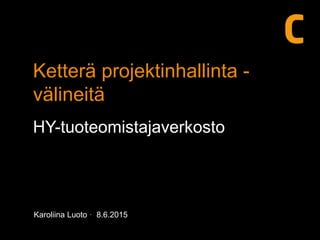 Karoliina Luoto · 8.6.2015
Ketterä projektinhallinta -
välineitä
HY-tuoteomistajaverkosto
 