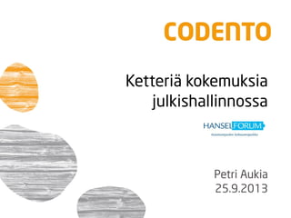 Ketteriä kokemuksia
julkishallinnossa
Petri Aukia
25.9.2013
 