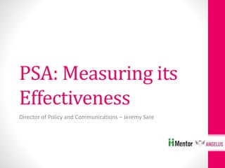PSA: Measuring its
Effectiveness
Director of Policy and Communications – Jeremy Sare
 