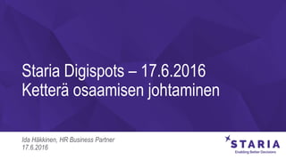 Staria Digispots – 17.6.2016
Ketterä osaamisen johtaminen
Ida Häkkinen, HR Business Partner
17.6.2016
 