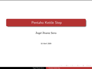 Pentaho Kettle Step

    `     `
    Angel Alvarez Serra



             18 Abril 2009




`     `
Angel Alvarez Serra   Pentaho Kettle Step
 