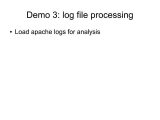 Demo 3: log file processing
● Load apache logs for analysis
 