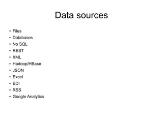 Data sources
●
Files
●
Databases
●
No SQL
●
REST
● XML
● Hadoop/HBase
● JSON
● Excel
● EDI
● RSS
● Google Analytics
 