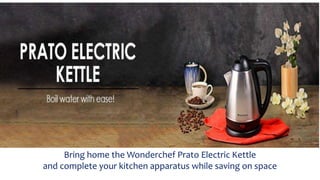 Bring home the Wonderchef Prato Electric Kettle
and complete your kitchen apparatus while saving on space
 