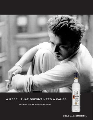 a rebel that doesnt need a cause.
      PLEASE DRINK RESPONSIBLY.




                                  BOLD and SMOOTH.
 