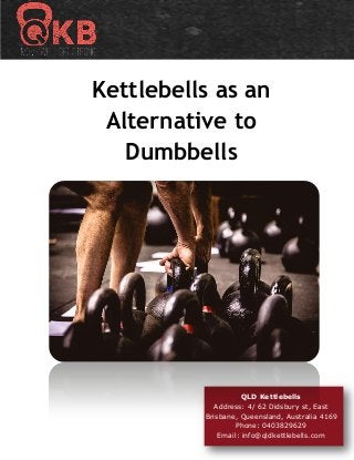 Kettlebells as an
Alternative to
Dumbbells
QLD Kettlebells
Address: 4/ 62 Didsbury st, East
Brisbane, Queensland, Australia 4169
Phone: 0403829629
Email: info@qldkettlebells.com
 