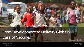 Presenter Name 1
Presenter Name 2
Presenter Name 3
Month DD, YYYY
October 24 2018
GAiA
From Development to Delivery Globally:
Case of Vaccines
Hannah Kettler
 