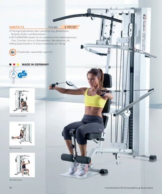 KINeTIC­f3­­­                         7715-000       € 999,90*
• Trainingsmöglichkeiten über Latissimus-Zug, Bankdrücken,
  Butterfly, Rudern und Beinstrecken
• 3D FLEXMOTION-System für ein variantenreiches Kabelzugtraining –
  Flies, Crunches, Armcurl, Beinadduktion, Beinabduktion, etc.
• 80 kg Gewichtsstoß in 16 Stufen (erweiterbar auf 100 kg)


       Produktvideo: www.kettler-sport.net




Crunches sitzend




Beinstrecken




Bankdrücken


36                                                                   *unverbindliche VK-Preisempfehlung Deutschland
 