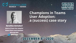Champions in Teams
User Adoption:
a (success) case story
Karoliina Kettukari
Queen of Teams User Adoption
Modern Work Lead @ Meltlake
Microsoft MVP
@kettukari
 