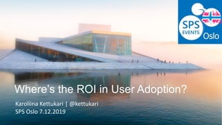 Where’s the ROI in User Adoption?
Karoliina Kettukari | @kettukari
SPS Oslo 7.12.2019
 