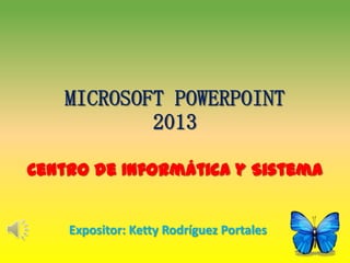 MICROSOFT POWERPOINT
2013
Centro de Informática y Sistema
Expositor: Ketty Rodríguez Portales
 