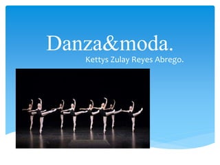 Danza&moda.
Kettys Zulay Reyes Abrego.
 