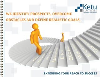 Ketu
S O FTWA R E

Extending Your Reach

WE IDENTIFY PROSPECTS, OVERCOME
OBSTACLES AND DEFINE REALISTIC GOALS.

EXTENDING YOUR REACH TO SUCCESS

 