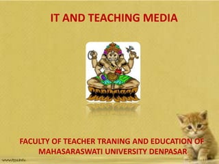 IT AND TEACHING MEDIA




FACULTY OF TEACHER TRANING AND EDUCATION OF
    MAHASARASWATI UNIVERSITY DENPASAR
 