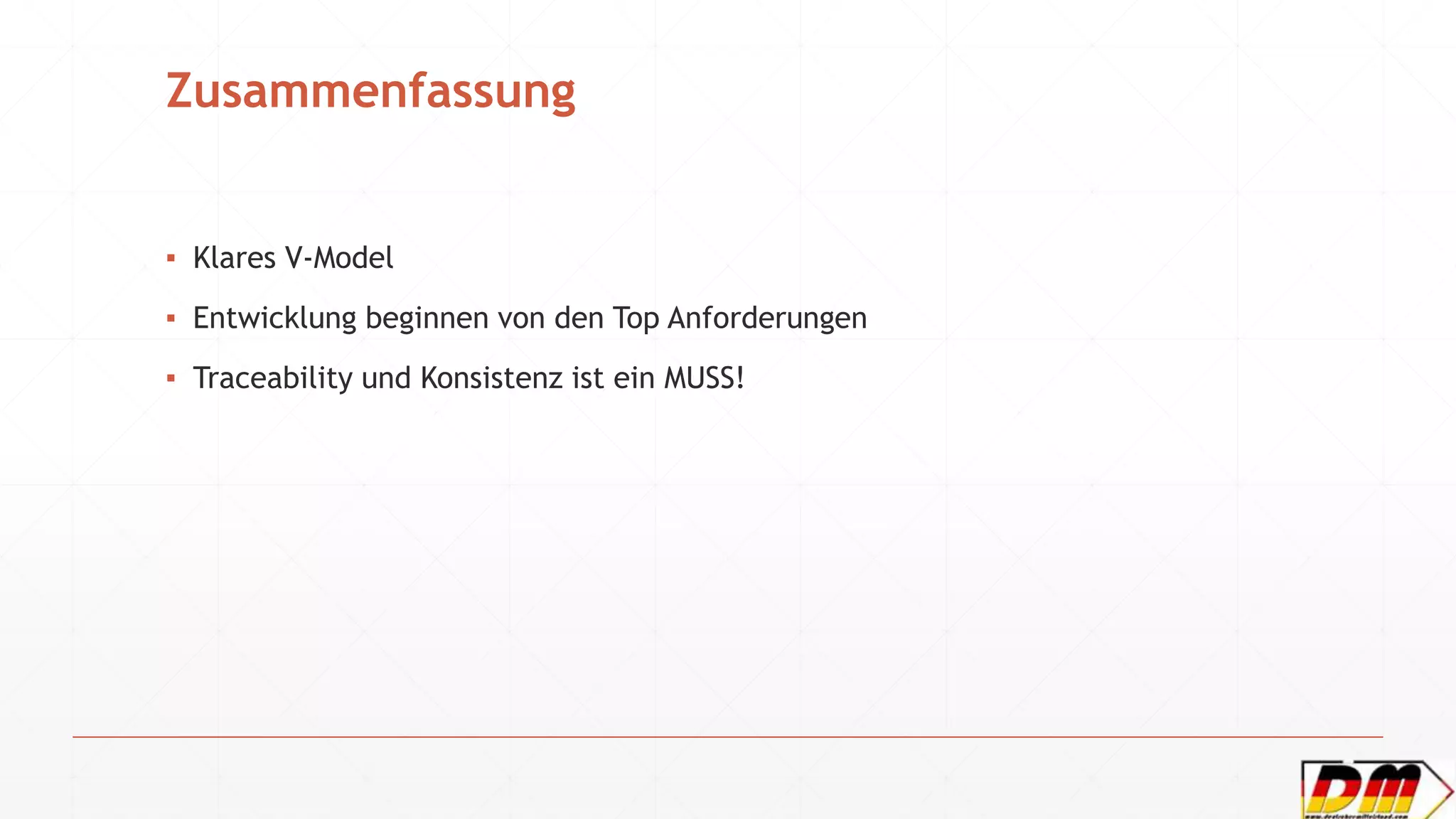 Zusammenfassung
▪ Klares V-Model
▪ Entwicklung beginnen von den Top Anforderungen
▪ Traceability und Konsistenz ist ein MUSS!
 