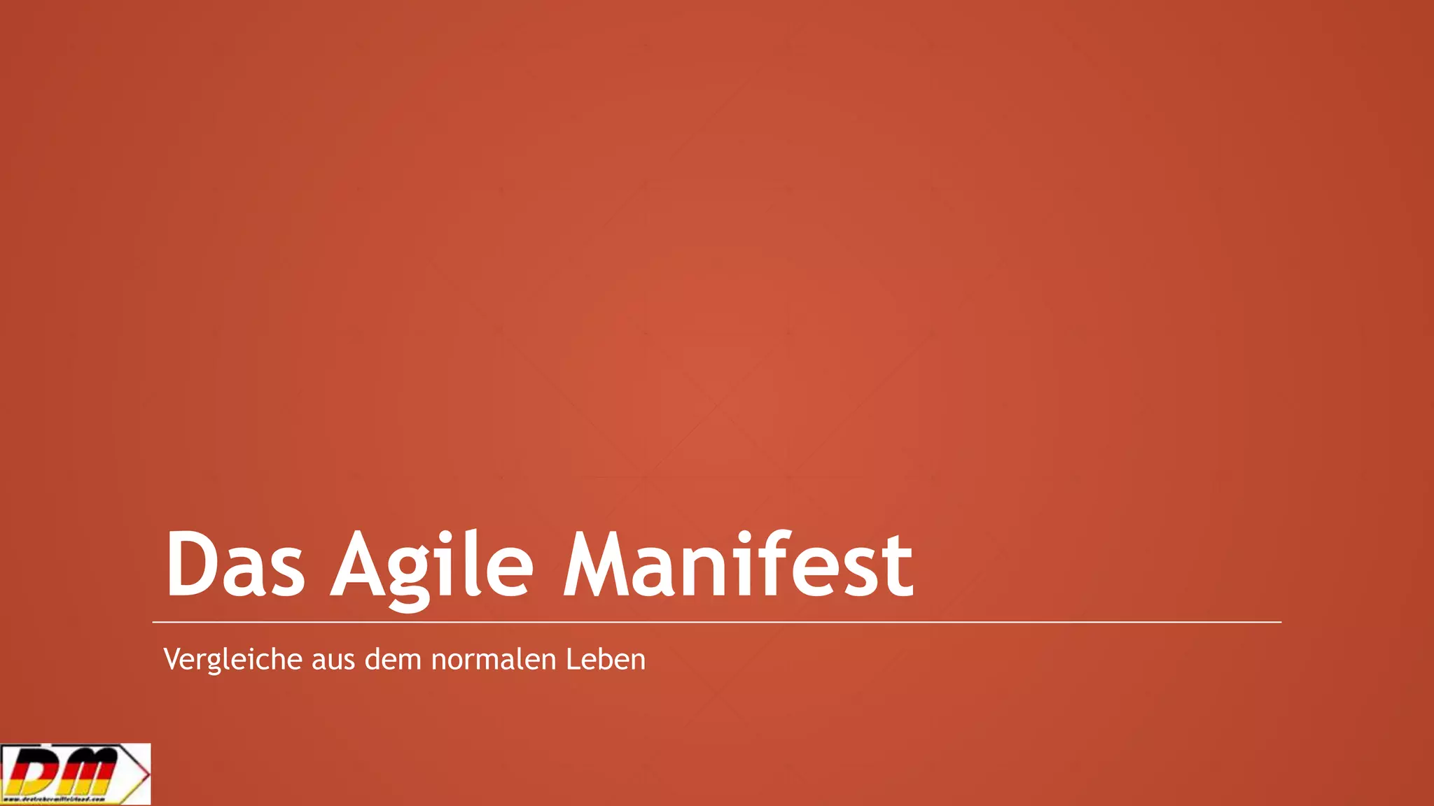 Das Agile Manifest
Vergleiche aus dem normalen Leben
 