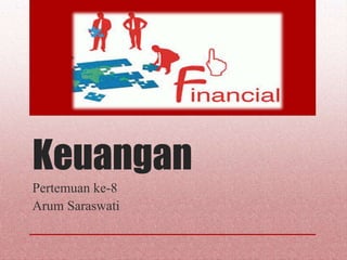 Keuangan
Pertemuan ke-8
Arum Saraswati
 