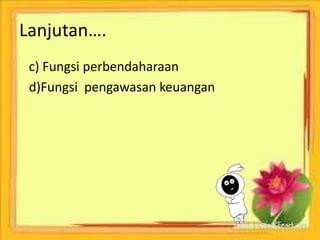 Lanjutan…. 
c) Fungsi perbendaharaan 
d)Fungsi pengawasan keuangan 
 