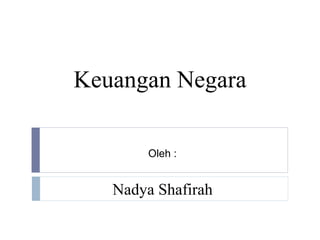 Keuangan Negara
Nadya Shafirah
Oleh :
 