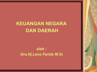KEUANGAN NEGARA
DAN DAERAH
oleh :
Dra.Hj.Lena Farida M.Si.
 