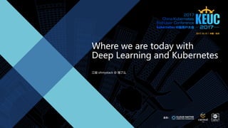 Where we are today with
Deep Learning and Kubernetes
江骏 ohmystack @ 饿了么
 