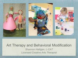 Art Therapy and Behavioral Modification
Shannon Halligan, L-CAT
Licensed Creative Arts Therapist
 