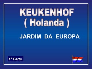 KEUKENHOF ( Holanda ) 1ª Parte JARDIM  DA  EUROPA 