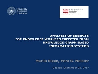 ANALYSIS OF BENEFITS
FOR KNOWLEDGE WORKERS EXPECTED FROM
KNOWLEDGE-GRAPH-BASED
INFORMATION SYSTEMS
Mariia Rizun, Vera G. Meister
Gdańsk, September 22, 2017