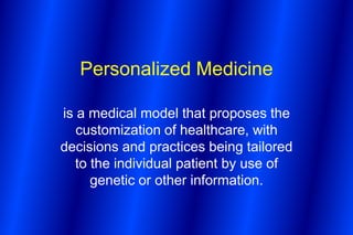 Personalized Medicine

is a medical model that proposes the
   customization of healthcare, with
decisions and practices being tailored
   to the individual patient by use of
      genetic or other information.
 