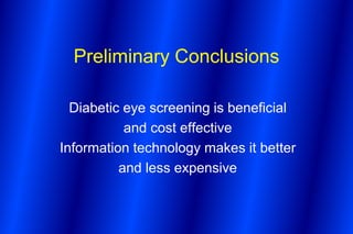 Preliminary Conclusions

  Diabetic eye screening is beneficial
           and cost effective
Information technology makes it better
          and less expensive
 