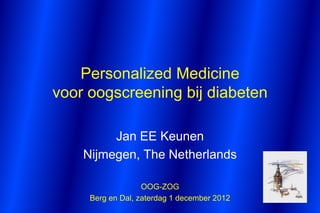 Personalized Medicine
voor oogscreening bij diabeten

         Jan EE Keunen
    Nijmegen, The Netherlands

                   OOG-ZOG
     Berg en Dal, zaterdag 1 december 2012
 