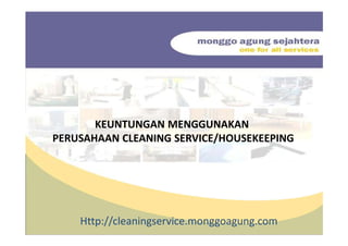 KEUNTUNGAN MENGGUNAKAN
PERUSAHAAN CLEANING SERVICE/HOUSEKEEPING
Http://cleaningservice.monggoagung.com
 
