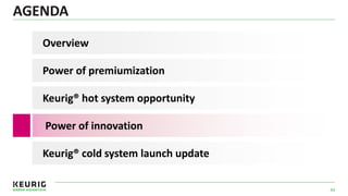 AGENDA
44
Power of premiumization
Overview
Power of innovation
Keurig® hot system opportunity
Keurig® cold system launch update
 