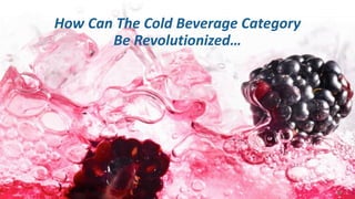 How Can The Cold Beverage Category
Be Revolutionized…
54
 