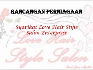 Rancangan Perniagaan
Syarikat Love Hair Style
Salon Enterprise
 