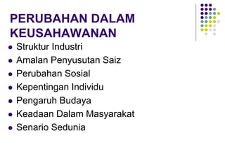 PERUBAHAN DALAM
KEUSAHAWANAN
 Struktur Industri
 Amalan Penyusutan Saiz
 Perubahan Sosial
 Kepentingan Individu
 Pengaruh Budaya
 Keadaan Dalam Masyarakat
 Senario Sedunia
 