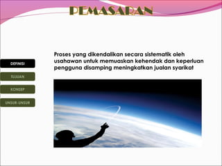 DEFINISI
TUJUAN
KONSEP
UNSUR-UNSUR

Proses yang dikendalikan secara sistematik oleh
usahawan untuk memuaskan kehendak dan keperluan
pengguna disamping meningkatkan jualan syarikat

 