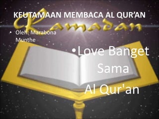 KEUTAMAAN MEMBACA AL QUR’AN
• Oleh: Marabona
Munthe
•Love Banget
Sama
Al Qur'an
 