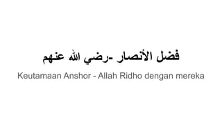 ‫ﻋﻧﮭم‬ ‫ﷲ‬ ‫رﺿﻲ‬- ‫اﻷﻧﺻﺎر‬ ‫ﻓﺿل‬
Keutamaan Anshor - Allah Ridho dengan mereka
 