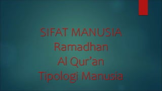 SIFAT MANUSIA
Ramadhan
Al Qur’an
Tipologi Manusia
 