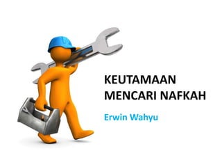 KEUTAMAAN
MENCARI NAFKAH
Erwin Wahyu
 