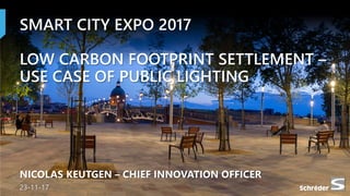 23-11-17
SMART CITY EXPO 2017
LOW CARBON FOOTPRINT SETTLEMENT –
USE CASE OF PUBLIC LIGHTING
NICOLAS KEUTGEN – CHIEF INNOVATION OFFICER
23-11-17